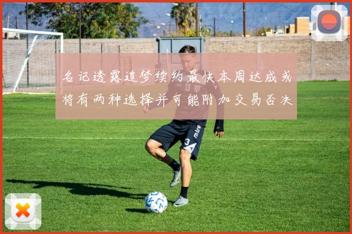 名记透露追梦续约最快本周达成或将有两种选择并可能附加交易否决权